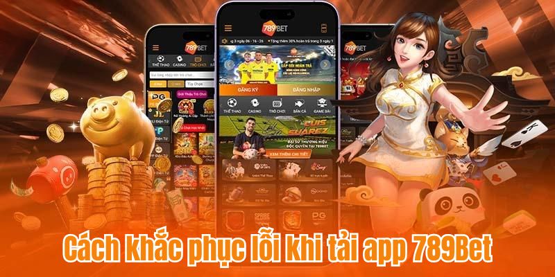 Bị lỗi khi tải ứng dụng 789Bet phải làm sao?