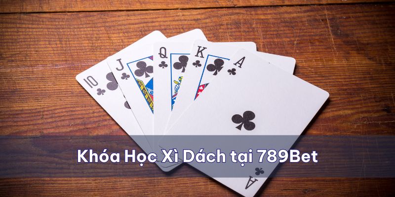 Các khóa học cơ bản cách chơi xì dách tại cổng game 789Bet 