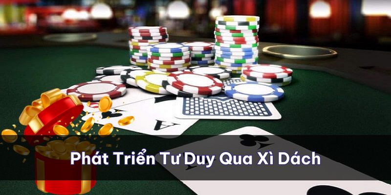 Bản thân được phát triển tư duy từng ngày qua cách chơi bài xì dách