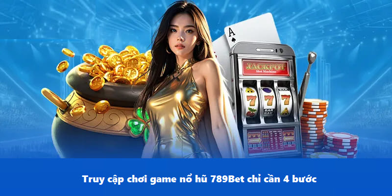 Truy cập chơi game nổ hũ 789Bet chỉ cần 4 bước